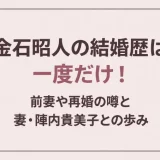 金石昭人の結婚歴は一度だけ！前妻や再婚の噂と妻・陣内貴美子との歩み