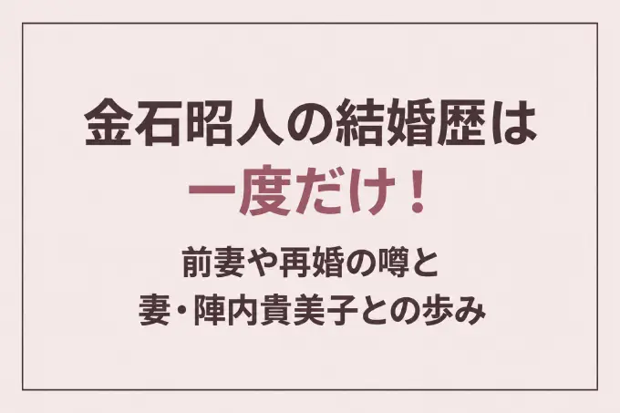 金石昭人の結婚歴は一度だけ！前妻や再婚の噂と妻・陣内貴美子との歩み