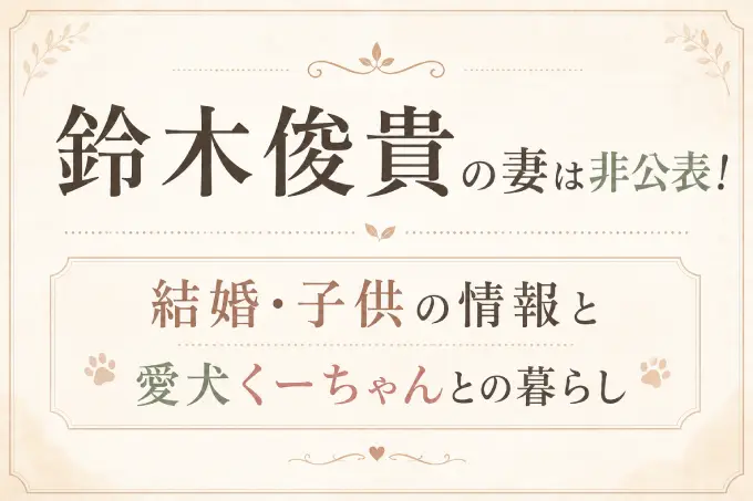 鈴木俊貴の妻は非公表！結婚・子供の情報と愛犬くーちゃんとの暮らし